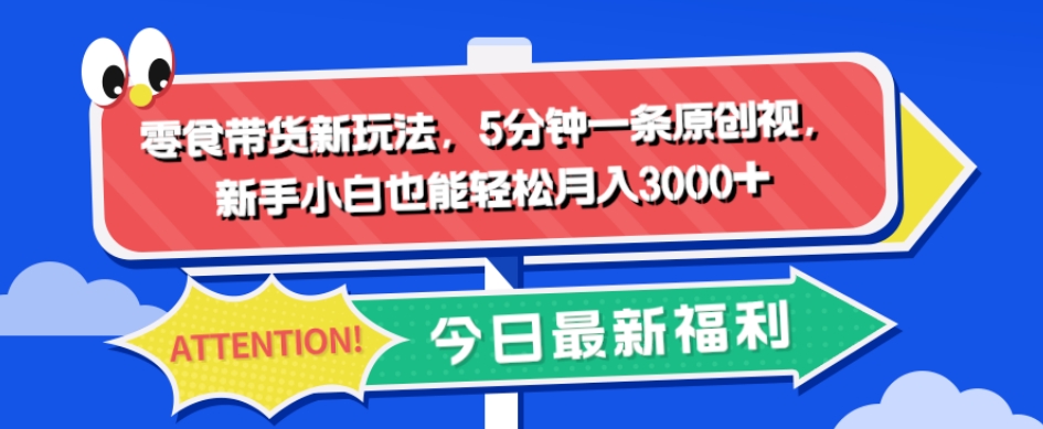 零食带货新玩法，新手小白轻松月入3000+-无双副业