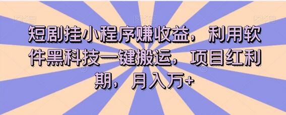 短剧挂小程序赚收益，利用黑科技一键搬运，月入万+-无双副业
