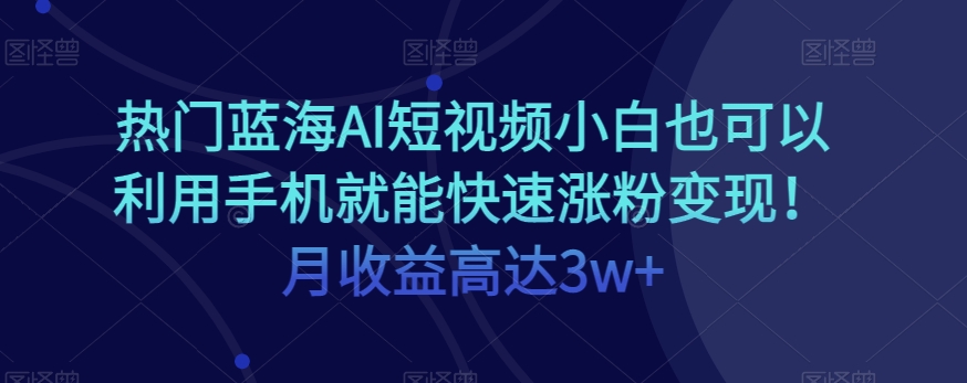 手机AI短视频快速涨粉变现，月收益高达3w+-无双副业