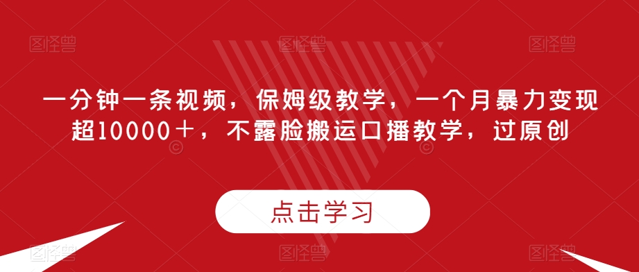 一分钟视频制作教学，月入过万变现技巧，不露脸搬运口播教程-无双副业