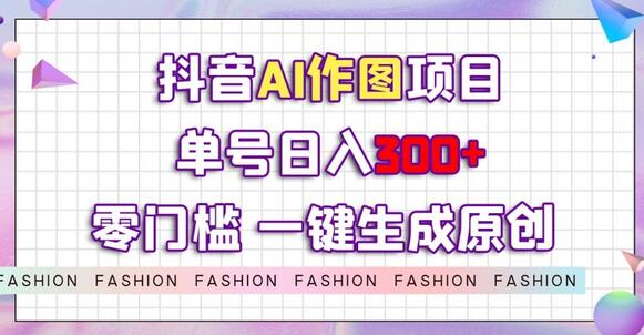 抖音AI作图项目，0门槛单号日入300+，一键生成原创图文-无双副业