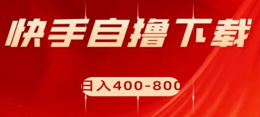 快手自撸下载项目，轻松日入400-800-无双副业