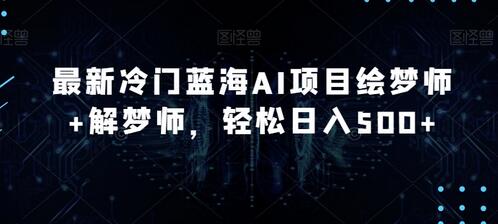冷门蓝海AI项目绘梦师与解梦师，日入500+轻松实现-无双副业