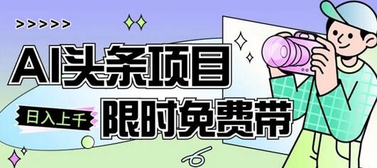 AI头条项目从注册到变现的零基础保姆式教学-无双副业