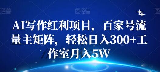 AI写作项目：百家号流量主矩阵，轻松日入300+，工作室月入5W-无双副业
