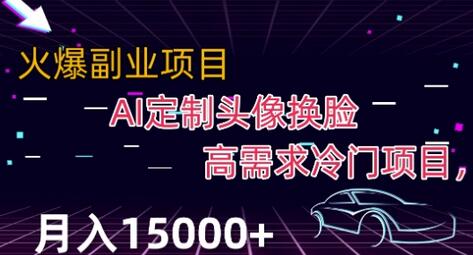 利用AI换脸定制头像的高需求冷门项目，月入2000+-无双副业