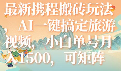 携程AI旅游视频玩法，小白单号月入1500，可矩阵操作-无双副业