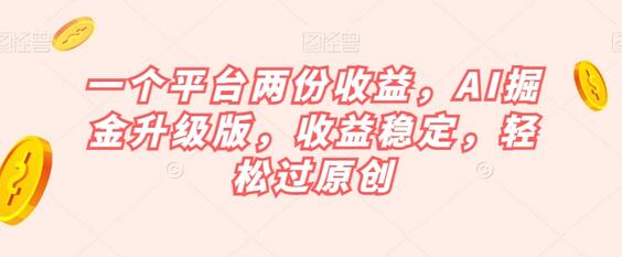 AI掘金升级版：双收益平台，轻松实现原创收益-无双副业