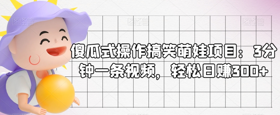 傻瓜式搞笑萌娃视频项目：3分钟制作，日赚300+-无双副业