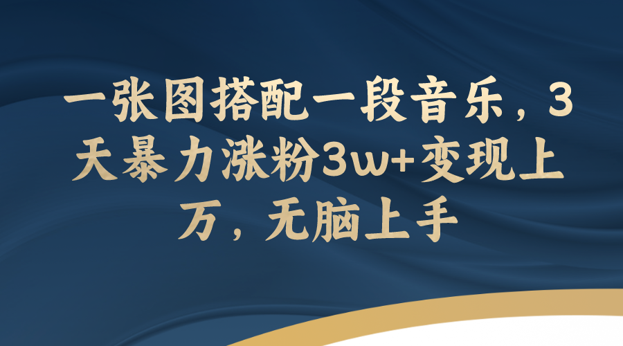 一张图搭配音乐3天涨粉3万变现上万，无脑上手-无双副业