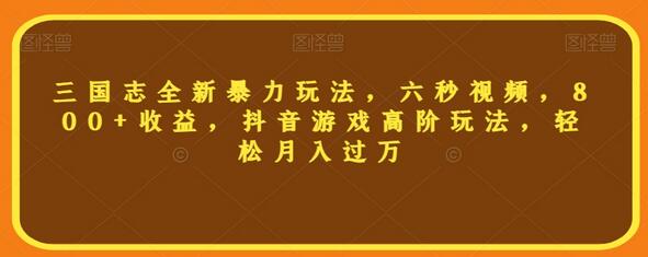 三国志暴力玩法揭秘，六秒视频轻松月入过万-无双副业