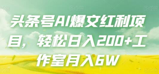 头条号AI爆文项目，轻松日入200+，工作室月入6W-无双副业