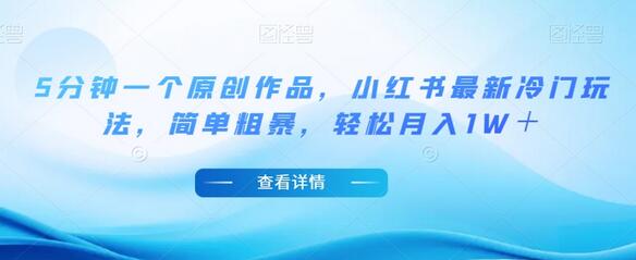 小红书冷门玩法：5分钟原创作品，轻松月入1W＋-无双副业