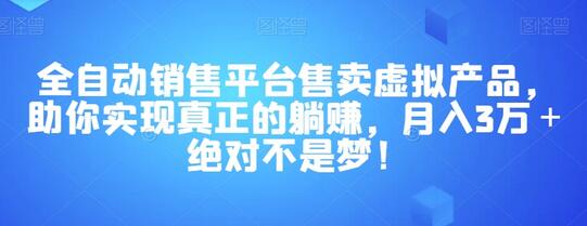 全自动销售平台助你轻松月入3万，虚拟产品躺赚指南-无双副业