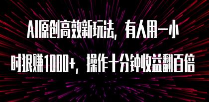 AI原创高效玩法，一小时赚1000+，十分钟收益翻百倍（附软件）-无双副业