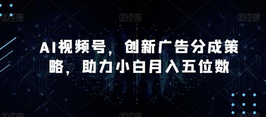 AI视频号创新广告分成策略，助力小白月入五位数-无双副业