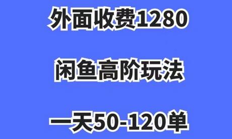 闲鱼高阶玩法，一天50-120单，市场需求大，日入1000+-无双副业