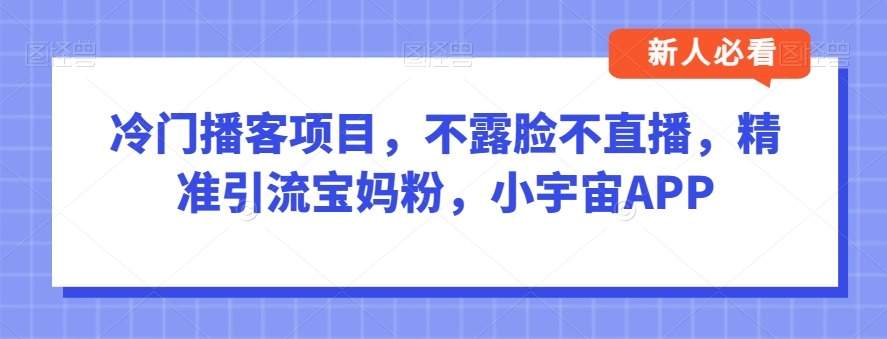 冷门播客项目精准引流宝妈粉，小宇宙APP实操指南-无双副业