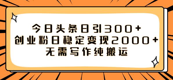 今日头条引流创业粉稳定变现2000+无需写作纯搬运-无双副业