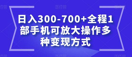 日入300-700+全程手机操作多种变现方式-无双副业