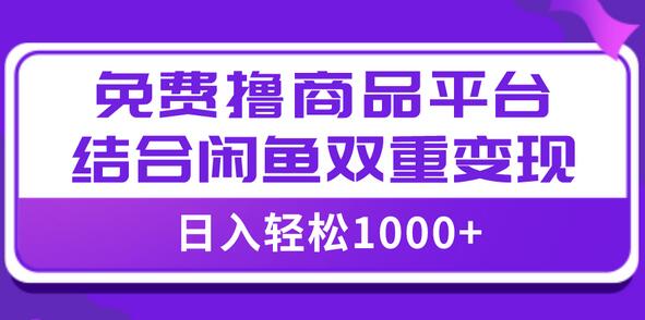 日入1000+免费撸商品平台与闲鱼双平台变现指南-无双副业