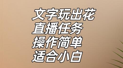 文字玩出花直播任务：趣味互动，简单操作适合新手-无双副业