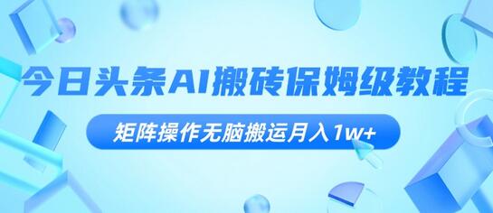 今日头条AI搬砖教程，矩阵操作轻松月入1w+-无双副业