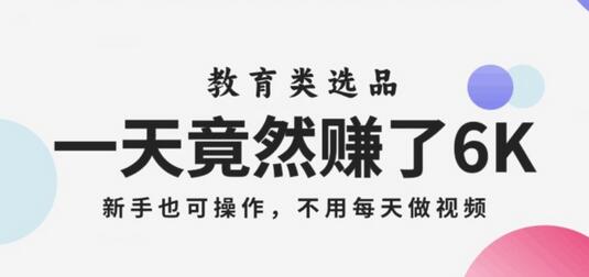 教育类选品轻松赚钱，新手也能操作，无需每天制作短视频-无双副业