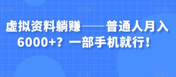 虚拟资料变现：普通人月入6000+，一部手机轻松实现！-无双副业
