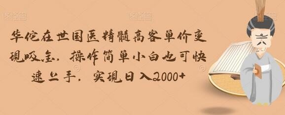 华佗在世国医精髓高客单价变现，小白轻松上手日入2000+-无双副业
