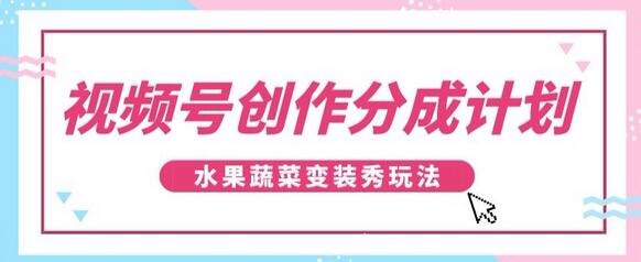 视频号创作分成计划：水果蔬菜变装秀玩法，单日收益300+-无双副业
