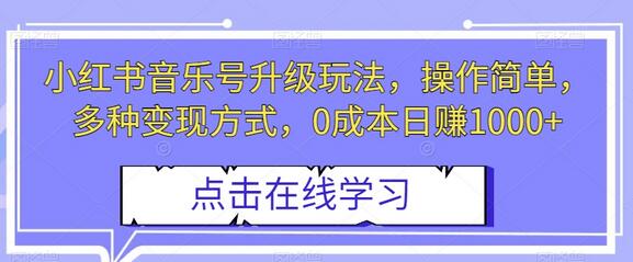 小红书音乐号升级玩法，轻松操作，多种变现方式，0成本日赚1000+-无双副业