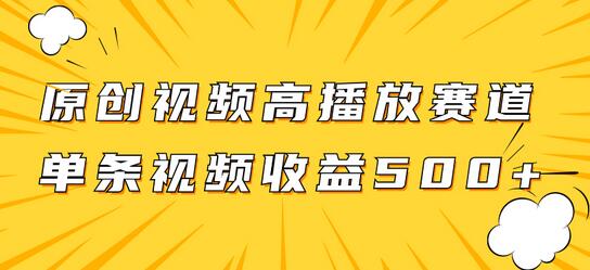 原创视频高播放赛道掘金项目玩法，单条视频收益500+-无双副业