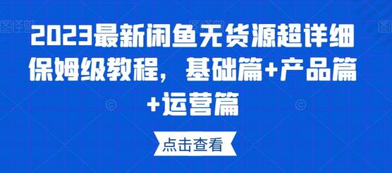 2023闲鱼无货源教程：基础、产品与运营全攻略-无双副业