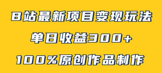 B站最新变现项目玩法，原创作品轻松制作，单日收益300+-无双副业