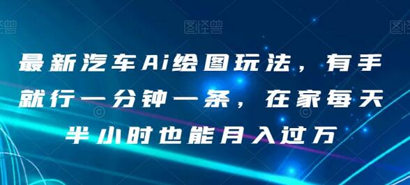 最新汽车AI绘图玩法，轻松月入过万，适合新手副业-无双副业