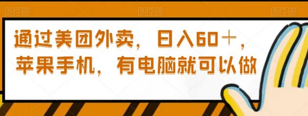 通过美团外卖日入60+，苹果手机和电脑即可操作-无双副业