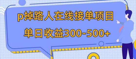 P掉路人项目在线接单 日入300-500元 稳定收益-无双副业