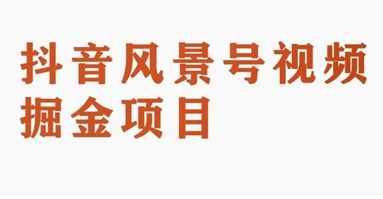 抖音风景号视频变现副业项目，一条龙玩法分享-无双副业