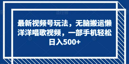 视频号搬运懒洋洋唱歌视频，一部手机日入500+-无双副业