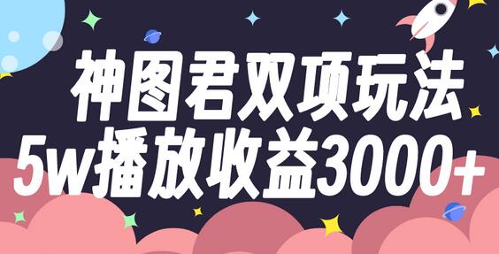 神图君双项玩法实现5万播放收益3000+-无双副业