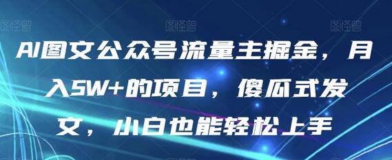 AI图文公众号流量主掘金项目，月入5W+轻松上手-无双副业