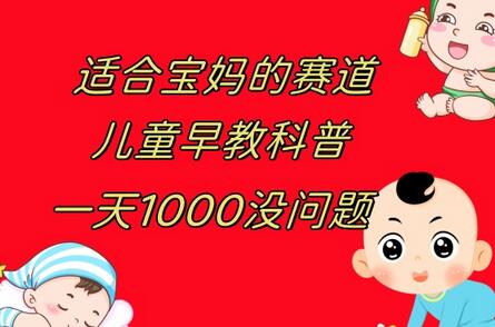 儿童早教科普，一单29.9–49.9，日收益可达1000元-无双副业