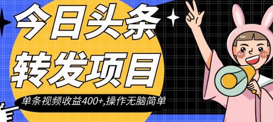 今日头条转发项目，单条视频收益400+，操作简单易上手-无双副业