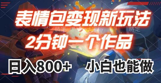 表情包变现新玩法，2分钟视频日赚800+，小白轻松上手-无双副业