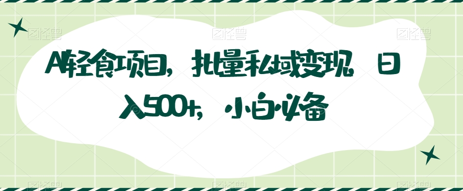 AI轻食项目：私域变现日入500+，小白轻松上手-无双副业