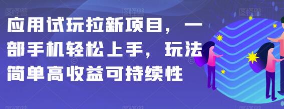 应用试玩拉新项目，手机轻松上手，高收益可持续玩法-无双副业