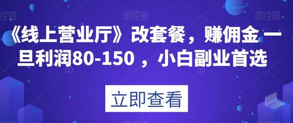 线上营业厅改套餐赚佣金，小白副业首选利润高-无双副业