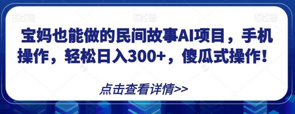宝妈轻松操作的民间故事AI项目，手机操作日入300+-无双副业