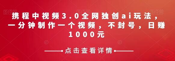 携程中视频3.0 AI玩法，一分钟制作视频，日赚1000元-无双副业